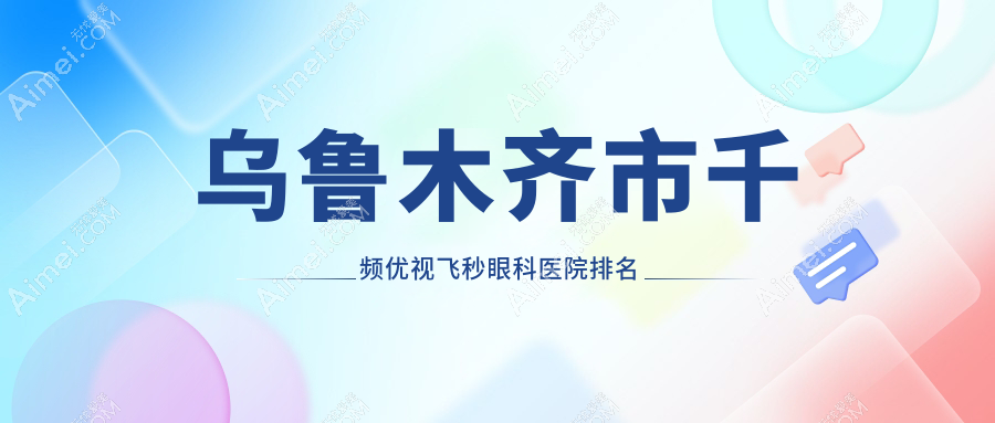 烏魯木齊市千頻優(yōu)視飛秒醫(yī)院排名前三:美尼康眼科、愛爾阿迪婭做不錯