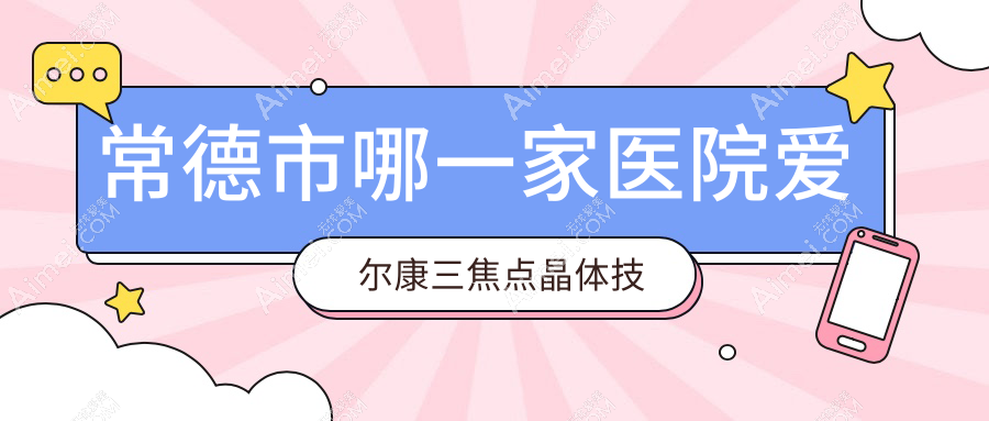 常德市哪一家醫(yī)院愛爾康三焦點(diǎn)晶體技術(shù)好？優(yōu)選1家超人氣醫(yī)院,附醫(yī)院詳細(xì)闡述