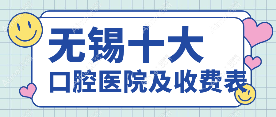 无锡十大口腔医院及收费表，推荐的均是无锡便宜又好的口腔