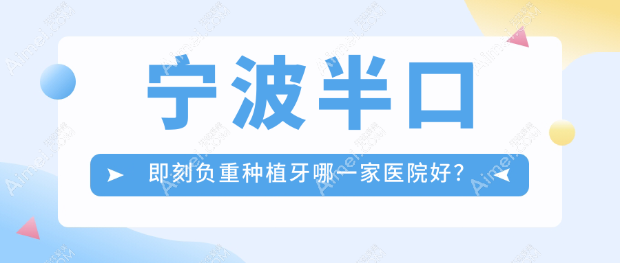 宁波半口即刻负重种植牙哪一家医院好？宁波半口即刻负重种植牙的医院有尚善/慈溪雅冠