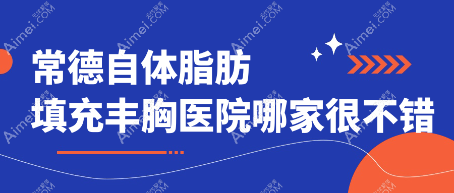 常德自體脂肪填充豐胸醫(yī)院哪家很不錯？做膠原蛋白豐胸/微創(chuàng)隆胸的醫(yī)院有這10家