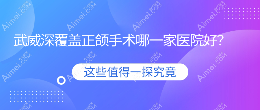 武威深覆盖正颌手术哪一家医院好？排名前十医院有金昌赵丽娜/牙乐美新鲜店