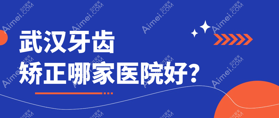 武漢牙齒矯正哪家醫(yī)院好？排名前十醫(yī)院有益貝/中諾醫(yī)院