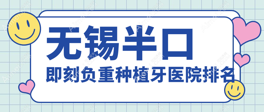 无锡半口即刻负重种植牙医院排名无锡半口即刻负重种植牙宜兴城南好还便宜