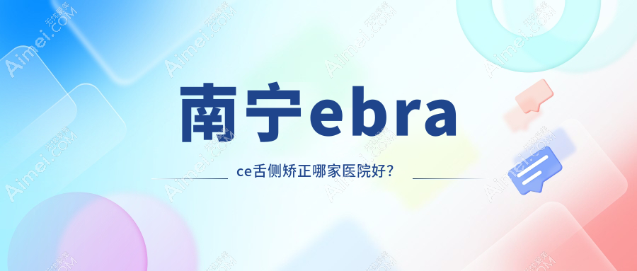 南宁ebrace舌侧矫正哪家医院好？南宁ebrace舌侧矫正的医院有碧园/崇左海德堡