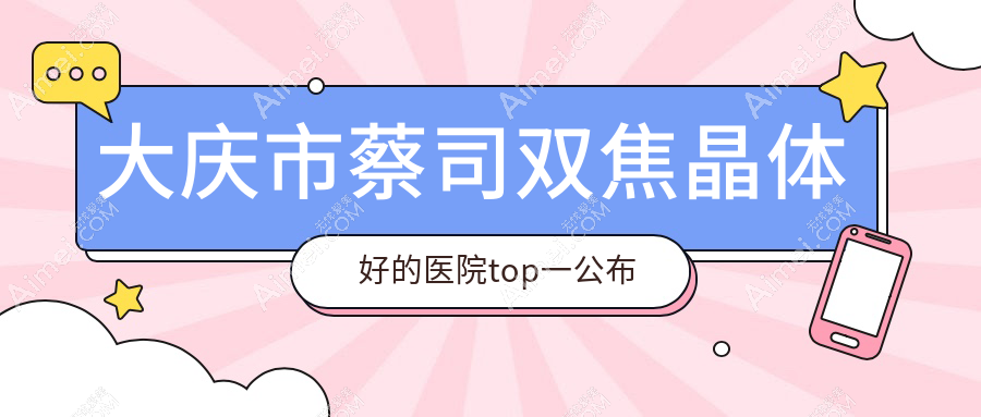 大庆市蔡司双焦晶体好的医院top一公布:爱尔、、等有有名气医生