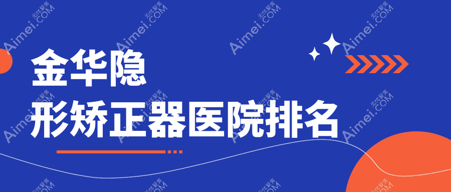 金华隐形矫正器医院排名金华隐形矫正器开发区金贝好又便宜