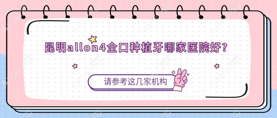 昆明allon4全口种植牙哪家医院好？昆明allon4全口种植牙的医院有友嘉/大滇医院科