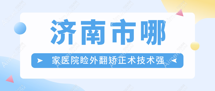 济南市哪家医院睑外翻矫正术技术强？精选4家超人气医院,附医院详细解析