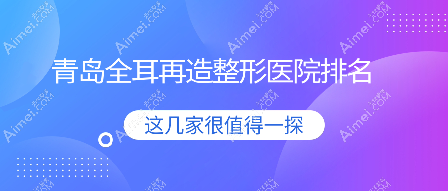 青島全耳再造哪家醫(yī)院較好？人氣排行前十，波羅蜜等口碑入選