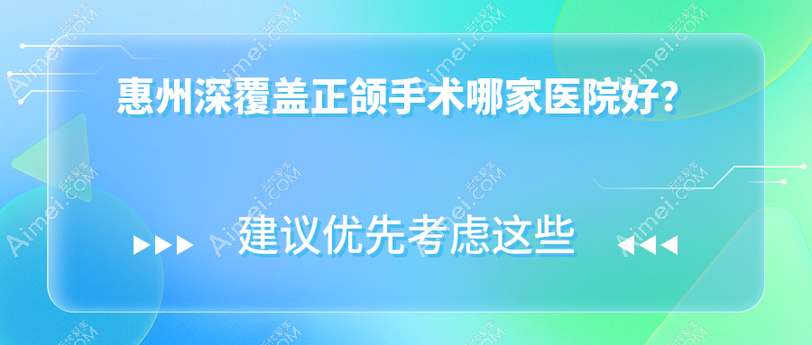 惠州深覆盖正颌手术哪家医院好？排名前十医院有拜伦/牙卫仕