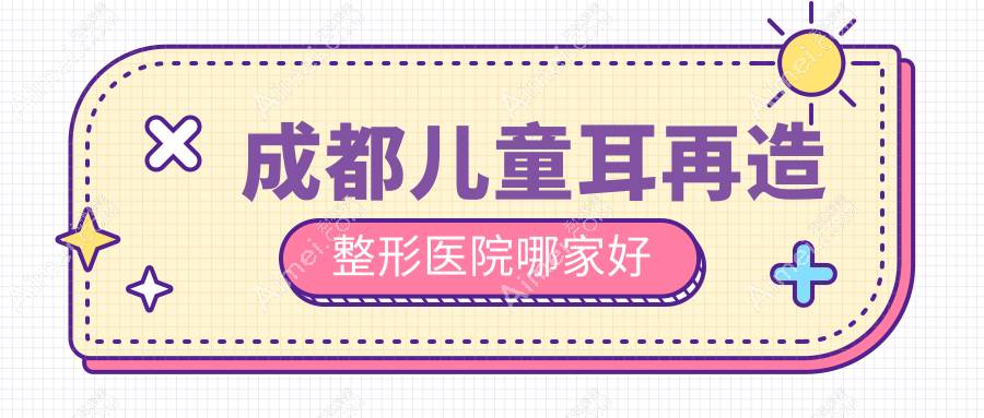成都儿童耳再造整形医院哪家好？成都外耳再造推荐懿和唯美、现代医院
