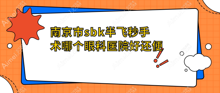 南京市sbk半飞秒手术哪个医院好还便宜？东南眼科、维视好还便宜