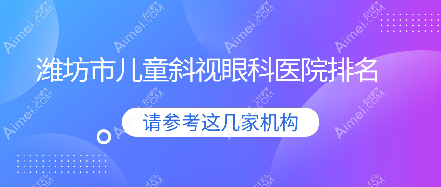 潍坊市儿童斜视医院价格更新:排名靠前的明润眼科儿童斜视费用便宜价格低