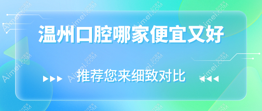 温州口腔哪家便宜又好？揭晓温州十大口腔医院排名及价格