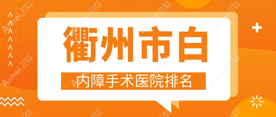 衢州市白内障手术好的医院排名，朋友们真实评价医院分享