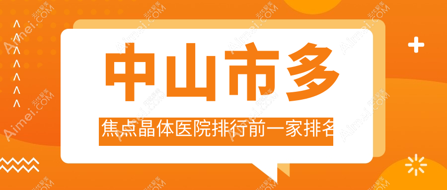 中山市多焦点晶体医院排行前一家排名总览/爱尔是本地热门医院