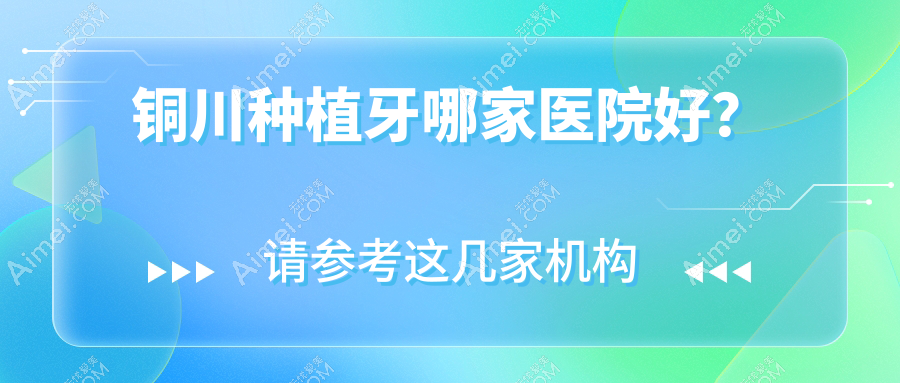 铜川种植牙哪家医院好？排名前十医院有博德/铜仁华美