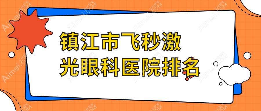 镇江市飞秒激光医院排名榜:德国蔡司个性化定制全飞秒激光/德国蔡司smile3.0全飞秒激光和医院推荐