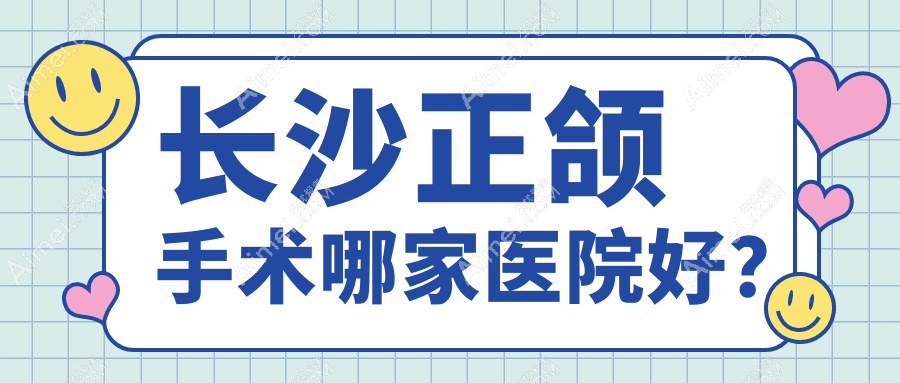 长沙正颌手术哪家医院好？排名前十医院有赛德/湘潭湘乡张波医院
