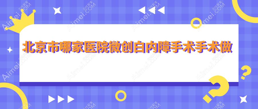 北京市哪家医院微创白内障手术手术做的更好？新版北京市微创白内障手术排名榜单TOP十医院发布