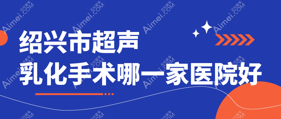 绍兴市超声乳化手术哪一家医院好？眼科医院、口碑测评费用价目表总览！