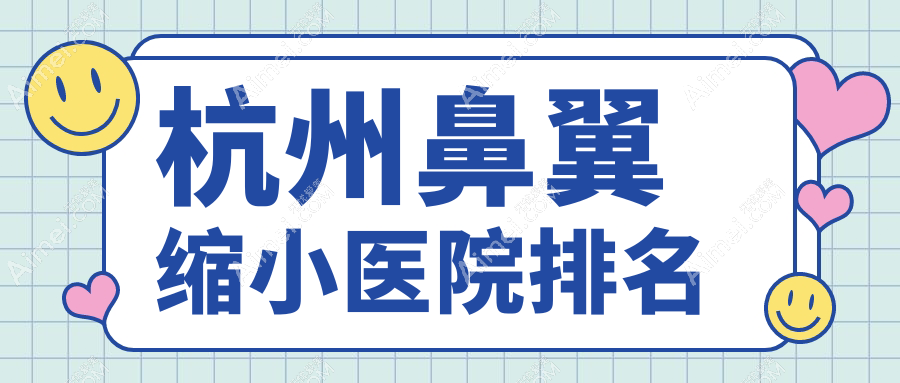 杭州鼻翼缩小好的医院排名，友友真实评价医院分享