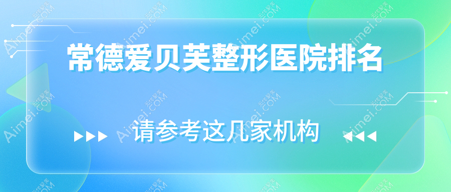 常德爱贝芙医院排名榜:自体脂肪隆鼻/假体隆鼻和鼻软骨隆鼻医院推荐