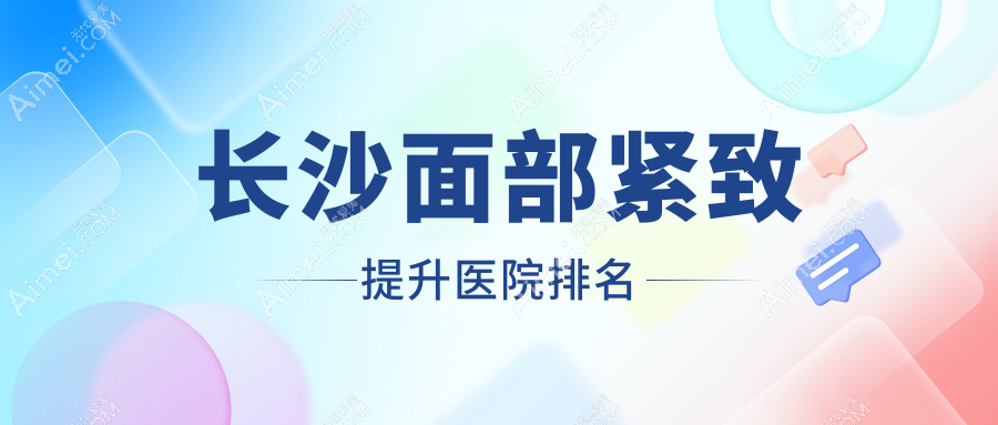 长沙面部紧致提升正规的医院:甄美芯、科颜美、县美颜树轻医美排名前10