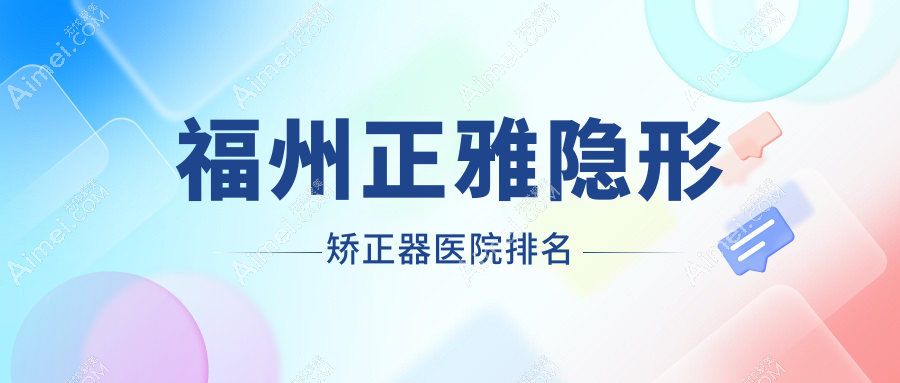 福州正雅隐形矫正器医院排名福州正雅隐形矫正器三颗牙好还便宜