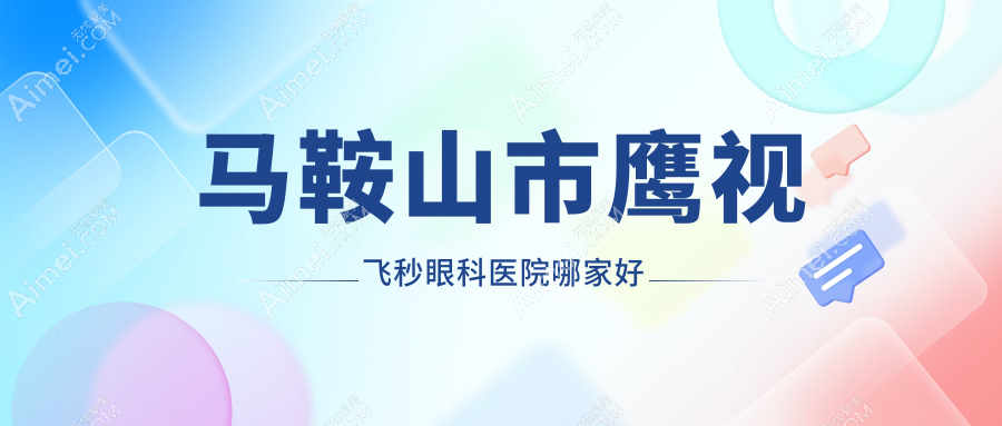 马鞍山市鹰视飞秒哪里好？价格多少钱？爱尔眼科||便宜又好