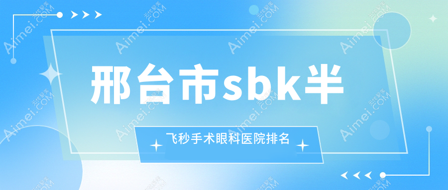 邢台市sbk半飞秒手术医院排名前1:深圳美视美景深湾、做比较好