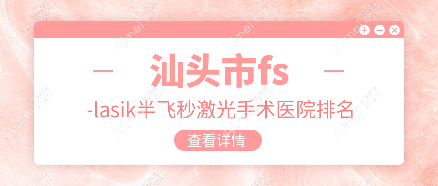 汕头市fs-lasik半飞秒激光手术正规的医院:康视（）、、排名前1