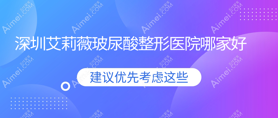 深圳艾莉薇玻尿酸哪家好？深圳整形医院排名博爱曙光、智美秀、SM