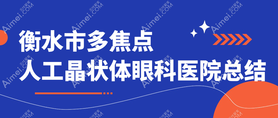 衡水市多焦点人工晶状体眼科医院总结整理前2评测,收集整理当地这2家被各位网友推崇