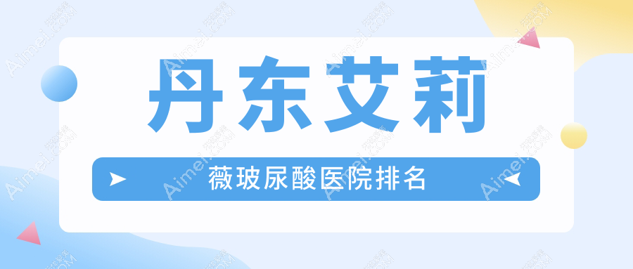 丹东艾莉薇玻尿酸好的医院排名，亲们真实点评医院分享