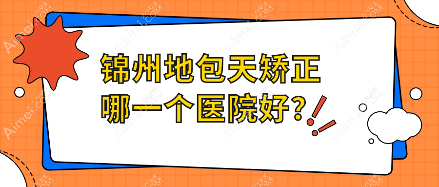 锦州地包天矫正哪一个医院好？医院//斯享家等这四家技术很好