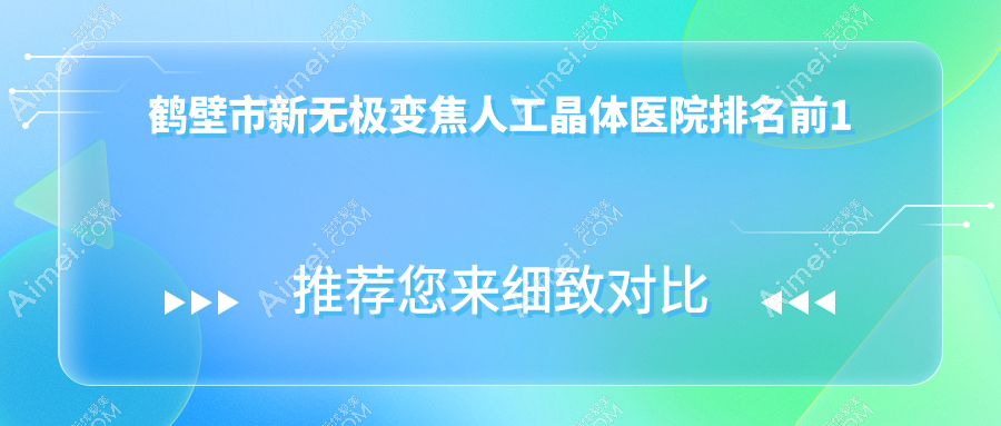 鹤壁市新无极变焦人工晶体医院排名前1有哪些鹤壁市很不错新无极变焦人工晶体眼科医院