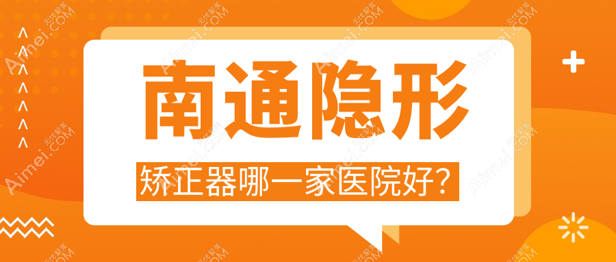 南通隐形矫正器哪一家医院好？南通隐形矫正器的医院有康美医院科/雅悦