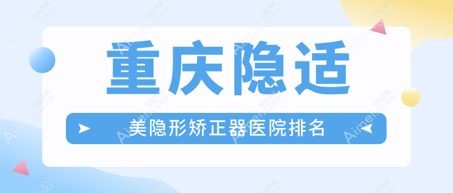 重庆隐适美隐形矫正器医院排名重庆隐适美隐形矫正器南岸游莉好又便宜