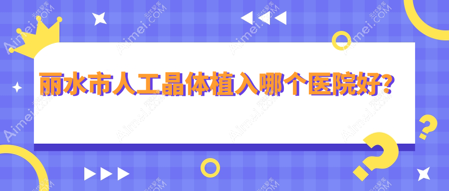 丽水市人工晶体植入哪个医院好？优选一家当地硬实力较高的整形机构