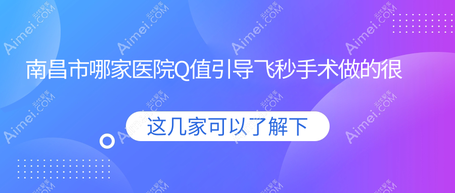 南昌市哪家醫(yī)院Q值引導(dǎo)飛秒手術(shù)做的很不錯(cuò)？新版南昌市Q值引導(dǎo)飛秒排行TOP三醫(yī)院揭秘