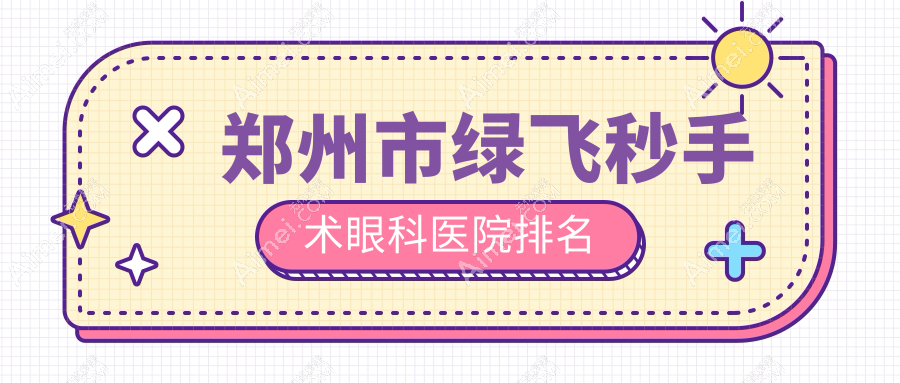 郑州市绿飞秒手术医院价格公布:排名靠前的尖峰眼科绿飞秒手术费用比较便宜
