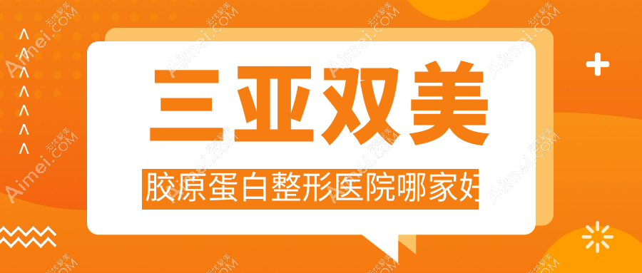 三亚双美胶原蛋白哪家好？推荐三亚双美胶原蛋白口碑好还正规的医院