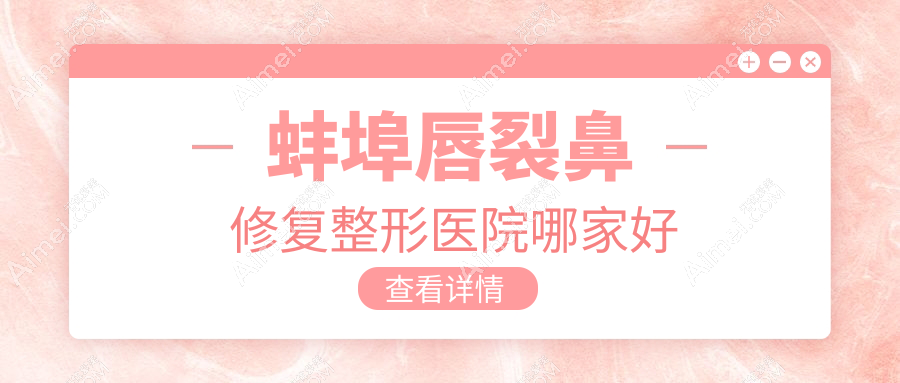 蚌埠唇裂鼻修复整形医院哪家好？蚌埠鼻畸形修复建议德尔美客、美莱坞