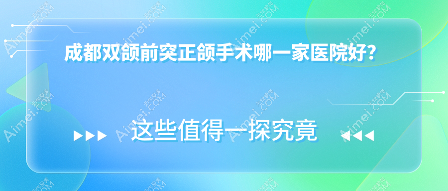 成都双颌前突正颌手术哪一家医院好？排名前十医院有武侯悦嘉茁悦/华美牙科