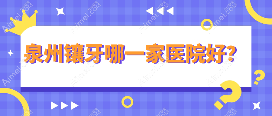 泉州镶牙哪一家医院好？排名前十医院有晋江金榜/丰泽好牙艺