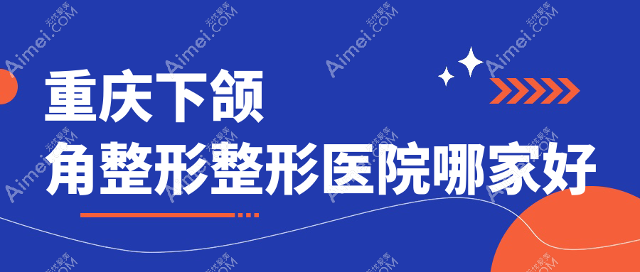 重庆下颌角整形哪家好？重庆整形医院排名联合丽格/曹阳丽格/诺颜