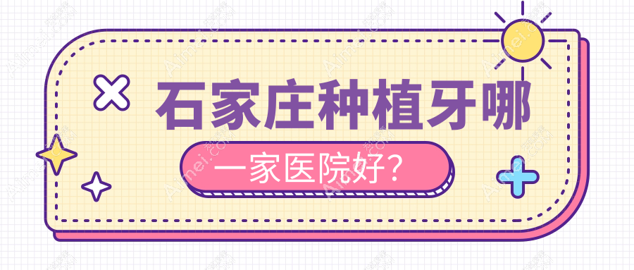 石家庄种植牙哪一家医院好？排名前十医院有和协医院/普爱桥西