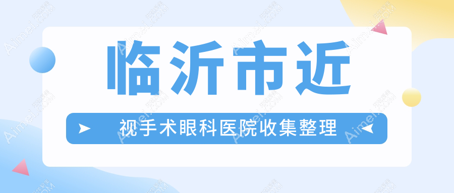 临沂市近视手术眼科医院收集整理前二评测,整理本地这二家被网友们认可